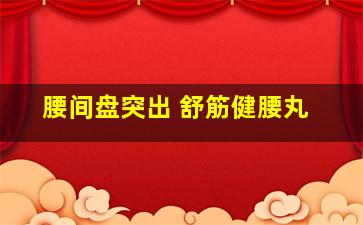 腰间盘突出 舒筋健腰丸